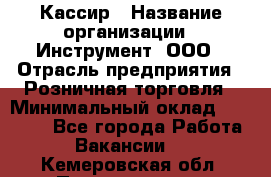 Кассир › Название организации ­ Инструмент, ООО › Отрасль предприятия ­ Розничная торговля › Минимальный оклад ­ 19 000 - Все города Работа » Вакансии   . Кемеровская обл.,Прокопьевск г.